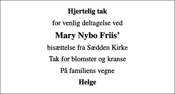 <p>Hjertelig tak<br />for venlig deltagelse ved<br />Mary Nybo Friis<br />bisættelse fra Sædden Kirke<br />Tak for blomster og kranse<br />På familiens vegne<br />Helge</p>