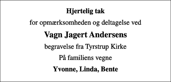 <p>Hjertelig tak<br />for opmærksomheden og deltagelse ved<br />Vagn Jagert Andersens<br />begravelse fra Tyrstrup Kirke<br />På familiens vegne<br />Yvonne, Linda, Bente</p>
