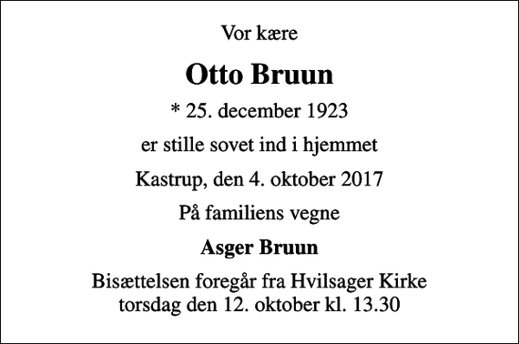 <p>Vor kære<br />Otto Bruun<br />* 25. december 1923<br />er stille sovet ind i hjemmet<br />Kastrup, den 4. oktober 2017<br />På familiens vegne<br />Asger Bruun<br />Bisættelsen foregår fra Hvilsager Kirke torsdag den 12. oktober kl. 13.30</p>