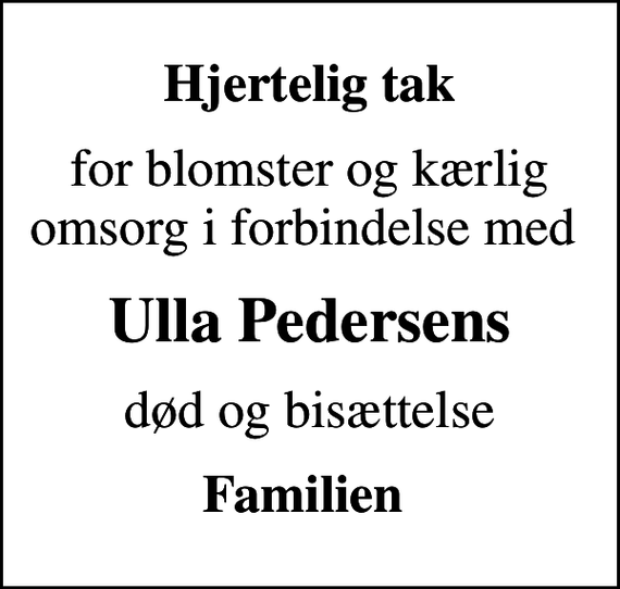 <p>Hjertelig tak<br />for blomster og kærlig omsorg i forbindelse med<br />Ulla Pedersens<br />død og bisættelse<br />Familien</p>