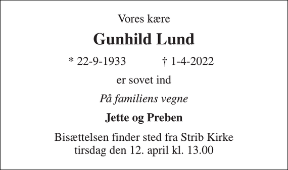 <p>Vores kære<br />Gunhild Lund<br />* 22-9-1933<br />† 1-4-2022<br />er sovet ind<br />På familiens vegne<br />Jette og Preben<br />Bisættelsen finder sted fra Strib Kirke tirsdag den 12. april kl. 13.00</p>