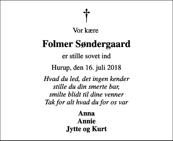 <p>Vor kære<br />Folmer Søndergaard<br />er stille sovet ind<br />Hurup, den 16. juli 2018<br />Hvad du led, det ingen kender stille du din smerte bar, smilte blidt til dine venner Tak for alt hvad du for os var<br />Anna Annie Jytte og Kurt</p>
