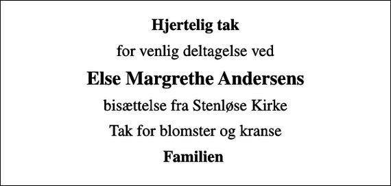 <p>Hjertelig tak<br />for venlig deltagelse ved<br />Else Margrethe Andersens<br />bisættelse fra Stenløse Kirke<br />Tak for blomster og kranse<br />Familien</p>