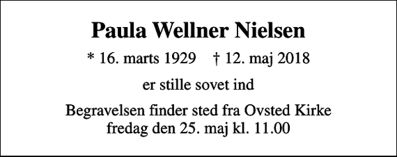 <p>Paula Wellner Nielsen<br />* 16. marts 1929 ✝ 12. maj 2018<br />er stille sovet ind<br />Begravelsen finder sted fra Ovsted Kirke fredag den 25. maj kl. 11.00</p>
