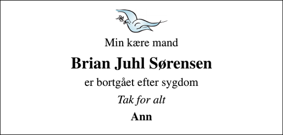 <p>Min kære mand<br />Brian Juhl Sørensen<br />er bortgået efter sygdom<br />Tak for alt<br />Ann</p>
