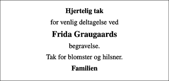 <p>Hjertelig tak<br />for venlig deltagelse ved<br />Frida Graugaards<br />begravelse.<br />Tak for blomster og hilsner.<br />Familien</p>