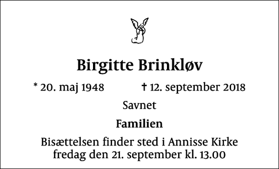 <p>Birgitte Brinkløv<br />* 20. maj 1948 ✝ 12. september 2018<br />Savnet<br />Familien<br />Bisættelsen finder sted i Annisse Kirke fredag den 21. september kl. 13.00</p>