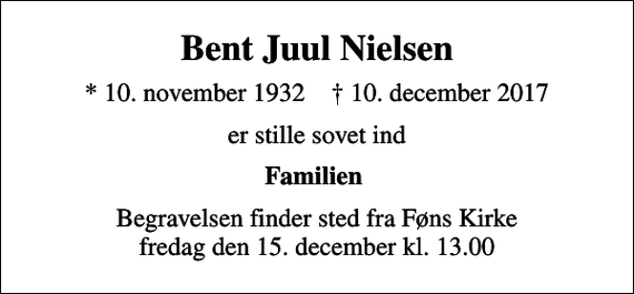<p>Bent Juul Nielsen<br />* 10. november 1932 ✝ 10. december 2017<br />er stille sovet ind<br />Familien<br />Begravelsen finder sted fra Føns Kirke fredag den 15. december kl. 13.00</p>