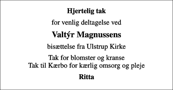 <p>Hjertelig tak<br />for venlig deltagelse ved<br />Valtýr Magnussens<br />bisættelse fra Ulstrup Kirke<br />Tak for blomster og kranse Tak til Kærbo for kærlig omsorg og pleje<br />Ritta</p>