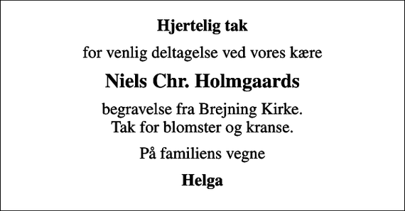 <p>Hjertelig tak<br />for venlig deltagelse ved vores kære<br />Niels Chr. Holmgaards<br />begravelse fra Brejning Kirke. Tak for blomster og kranse.<br />På familiens vegne<br />Helga</p>