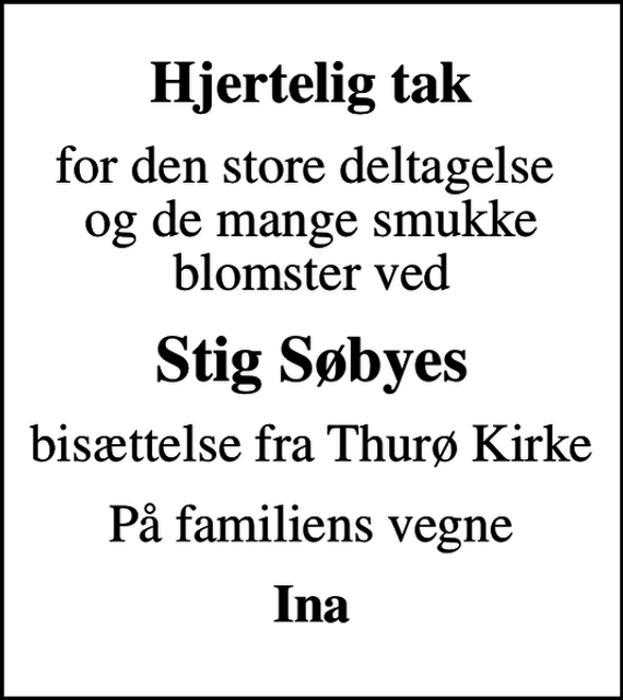 <p>Hjertelig tak<br />for den store deltagelse og de mange smukke blomster ved<br />Stig Søbyes<br />bisættelse fra Thurø Kirke<br />På familiens vegne<br />Ina</p>