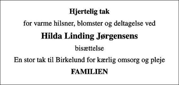 <p>Hjertelig tak<br />for varme hilsner, blomster og deltagelse ved<br />Hilda Linding Jørgensens<br />bisættelse<br />En stor tak til Birkelund for kærlig omsorg og pleje<br />FAMILIEN</p>