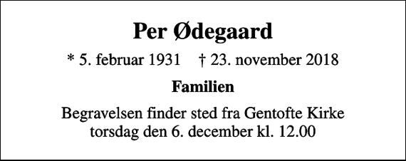<p>Per Ødegaard<br />* 5. februar 1931 ✝ 23. november 2018<br />Familien<br />Begravelsen finder sted fra Gentofte Kirke torsdag den 6. december kl. 12.00</p>
