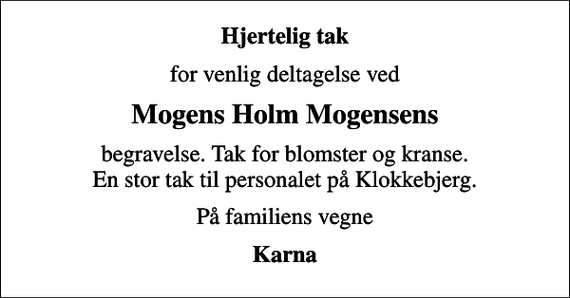 <p>Hjertelig tak<br />for venlig deltagelse ved<br />Mogens Holm Mogensens<br />begravelse. Tak for blomster og kranse. En stor tak til personalet på Klokkebjerg.<br />På familiens vegne<br />Karna</p>
