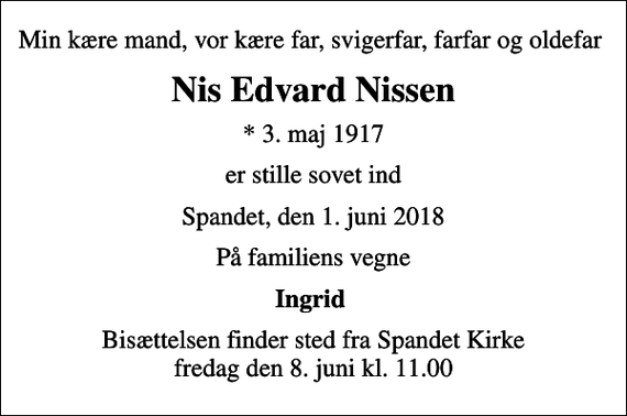 <p>Min kære mand, vor kære far, svigerfar, farfar og oldefar<br />Nis Edvard Nissen<br />* 3. maj 1917<br />er stille sovet ind<br />Spandet, den 1. juni 2018<br />På familiens vegne<br />Ingrid<br />Bisættelsen finder sted fra Spandet Kirke fredag den 8. juni kl. 11.00</p>