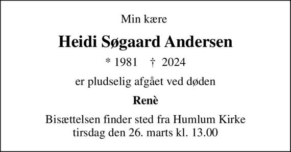 Min kære 
Heidi Søgaard Andersen
* 1981    &#x271d; 2024
er pludselig afgået ved døden
Renè
Bisættelsen finder sted fra Humlum Kirke  tirsdag den 26. marts kl. 13.00