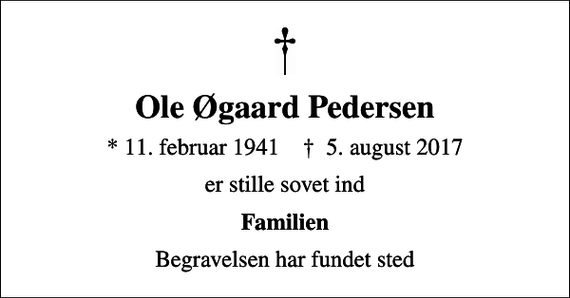 <p>Ole Øgaard Pedersen<br />* 11. februar 1941 ✝ 5. august 2017<br />er stille sovet ind<br />Familien<br />Begravelsen har fundet sted</p>