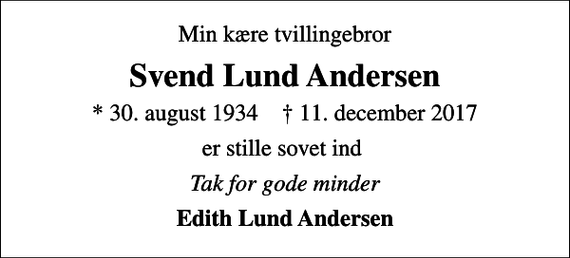 <p>Min kære tvillingebror<br />Svend Lund Andersen<br />* 30. august 1934 ✝ 11. december 2017<br />er stille sovet ind<br />Tak for gode minder<br />Edith Lund Andersen</p>