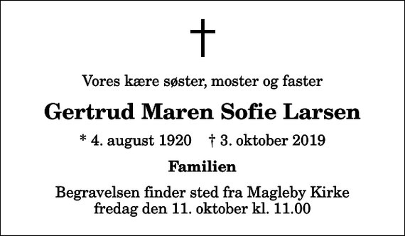 <p>Vores kære søster, moster og faster<br />Gertrud Maren Sofie Larsen<br />* 4. august 1920 ✝ 3. oktober 2019<br />Familien<br />Begravelsen finder sted fra Magleby Kirke fredag den 11. oktober kl. 11.00</p>