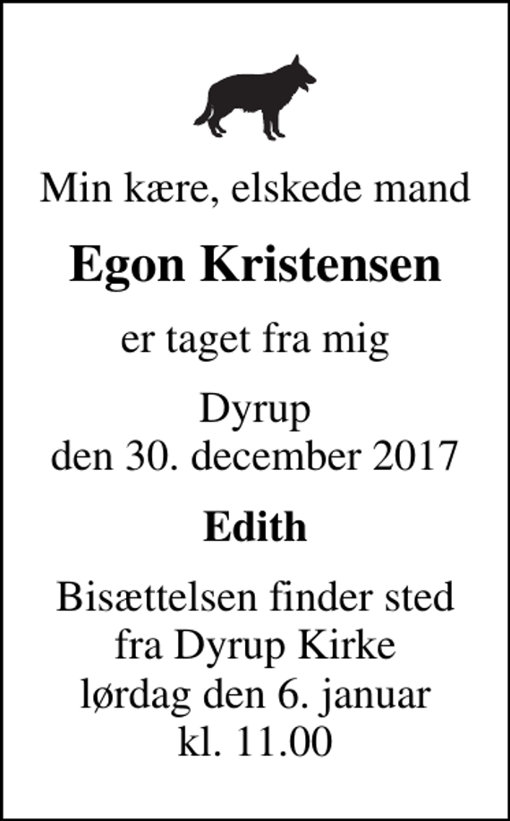 <p>Min kære, elskede mand<br />Egon Kristensen<br />er taget fra mig<br />Dyrup den 30. december 2017<br />Edith<br />Bisættelsen finder sted fra Dyrup Kirke lørdag den 6. januar kl. 11.00</p>