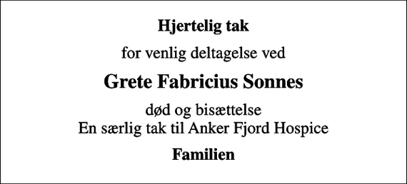 <p>Hjertelig tak<br />for venlig deltagelse ved<br />Grete Fabricius Sonnes<br />død og bisættelse En særlig tak til Anker Fjord Hospice<br />Familien</p>