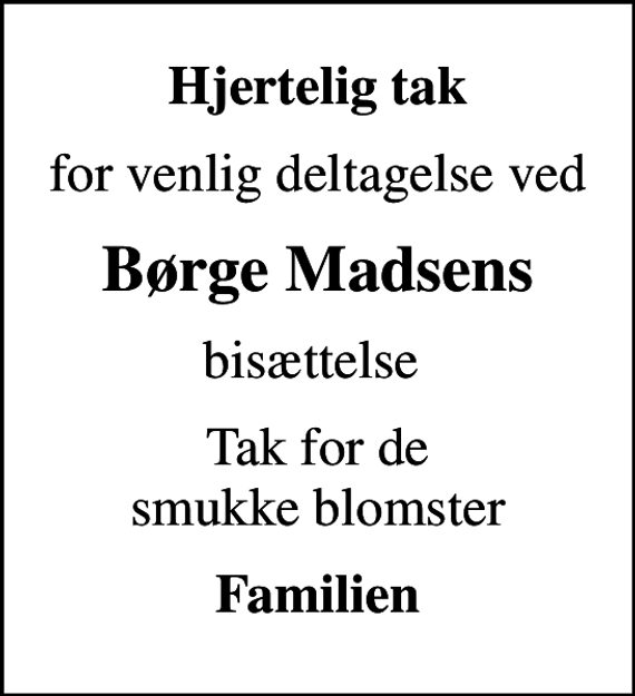 <p>Hjertelig tak<br />for venlig deltagelse ved<br />Børge Madsens<br />bisættelse<br />Tak for de smukke blomster<br />Familien</p>