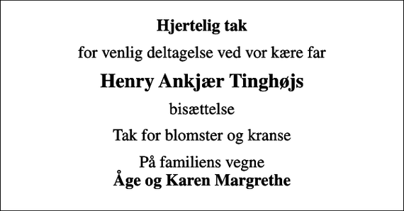 <p>Hjertelig tak<br />for venlig deltagelse ved vor kære far<br />Henry Ankjær Tinghøjs<br />bisættelse<br />Tak for blomster og kranse<br />På familiens vegne <em>Åge og Karen Margrethe</em></p>