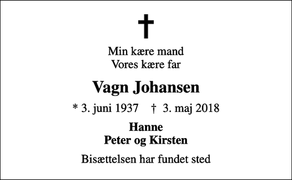 <p>Min kære mand Vores kære far<br />Vagn Johansen<br />* 3. juni 1937 ✝ 3. maj 2018<br />Hanne Peter og Kirsten<br />Bisættelsen har fundet sted</p>