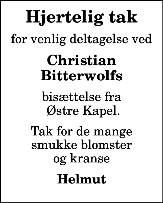<p>Hjertelig tak<br />for venlig deltagelse ved<br />Christian Bitterwolfs<br />bisættelse fra Østre Kapel.<br />Tak for de mange smukke blomster og kranse<br />Helmut</p>