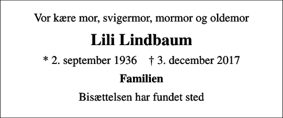 <p>Vor kære mor, svigermor, mormor og oldemor<br />Lili Lindbaum<br />* 2. september 1936 ✝ 3. december 2017<br />Familien<br />Bisættelsen har fundet sted</p>