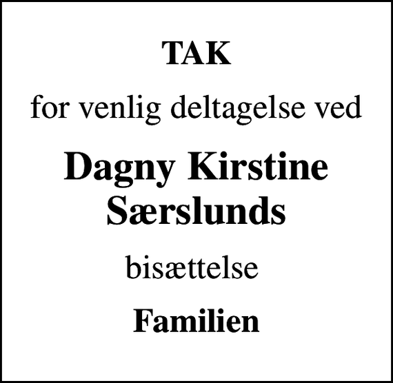 <p>TAK<br />for venlig deltagelse ved<br />Dagny Kirstine Særslunds<br />bisættelse<br />Familien</p>