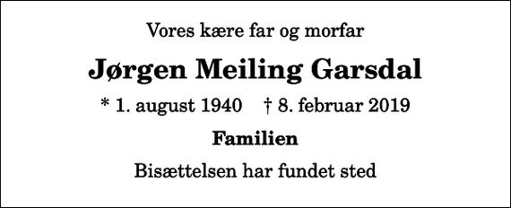 <p>Vores kære far og morfar<br />Jørgen Meiling Garsdal<br />* 1. august 1940 ✝ 8. februar 2019<br />Familien<br />Bisættelsen har fundet sted</p>