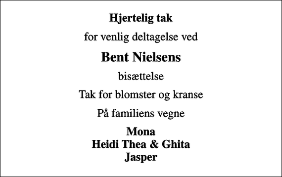 <p>Hjertelig tak<br />for venlig deltagelse ved<br />Bent Nielsens<br />bisættelse<br />Tak for blomster og kranse<br />På familiens vegne<br />Mona Heidi Thea &amp; Ghita Jasper</p>