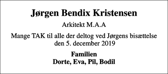 <p>Jørgen Bendix Kristensen<br />Arkitekt M.A.A<br />Mange TAK til alle der deltog ved Jørgens bisættelse den 5. december 2019<br />Familien Dorte, Eva, Pil, Bodil</p>