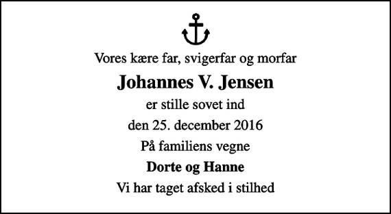 <p>Vores kære far, svigerfar og morfar<br />Johannes V. Jensen<br />er stille sovet ind<br />den 25. december 2016<br />På familiens vegne<br />Dorte og Hanne<br />Vi har taget afsked i stilhed</p>