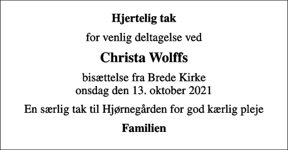 <p>Hjertelig tak<br />for venlig deltagelse ved<br />Christa Wolffs<br />bisættelse fra Brede Kirke onsdag den 13. oktober 2021<br />En særlig tak til Hjørnegården for god kærlig pleje<br />Familien</p>