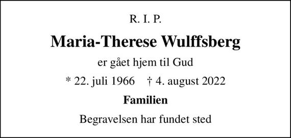 R. I. P.
Maria-Therese Wulffsberg
er gået hjem til Gud
* 22. juli 1966    &#x271d; 4. august 2022
Familien
Begravelsen har fundet sted