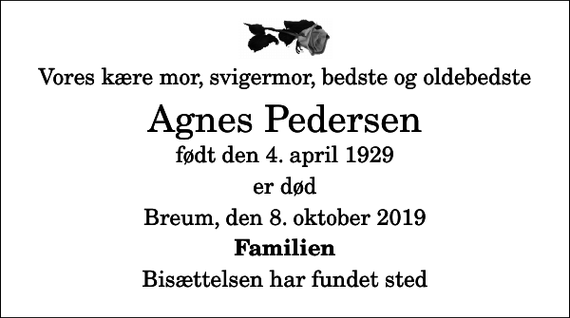 <p>Vores kære mor, svigermor, bedste og oldebedste<br />Agnes Pedersen<br />født den 4. april 1929<br />er død<br />Breum, den 8. oktober 2019<br />Familien<br />Bisættelsen har fundet sted</p>