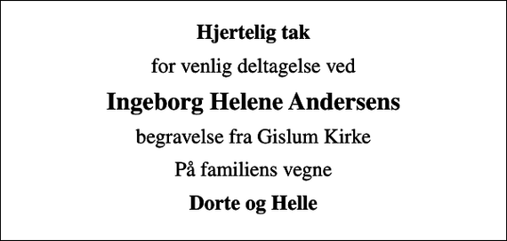 <p>Hjertelig tak<br />for venlig deltagelse ved<br />Ingeborg Helene Andersens<br />begravelse fra Gislum Kirke<br />På familiens vegne<br />Dorte og Helle</p>