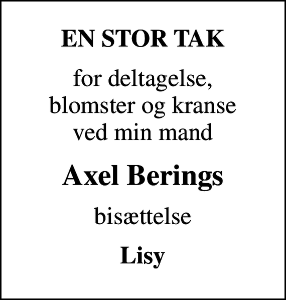 <p>EN STOR TAK<br />for deltagelse, blomster og kranse ved min mand<br />Axel Berings<br />bisættelse<br />Lisy</p>