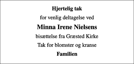 <p>Hjertelig tak<br />for venlig deltagelse ved<br />Minna Irene Nielsens<br />bisættelse fra Græsted Kirke<br />Tak for blomster og kranse<br />Familien</p>