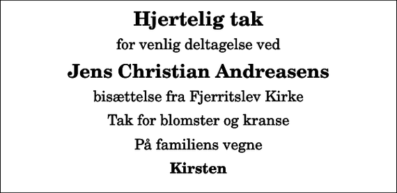 <p>Hjertelig tak<br />for venlig deltagelse ved<br />Jens Christian Andreasens<br />bisættelse fra Fjerritslev Kirke<br />Tak for blomster og kranse<br />På familiens vegne<br />Kirsten</p>