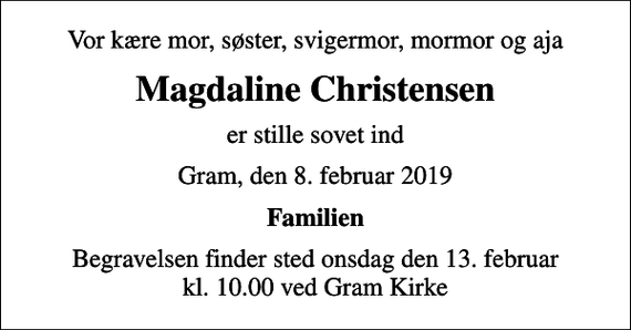 <p>Vor kære mor, søster, svigermor, mormor og aja<br />Magdaline Christensen<br />er stille sovet ind<br />Gram, den 8. februar 2019<br />Familien<br />Begravelsen finder sted onsdag den 13. februar kl. 10.00 ved Gram Kirke</p>