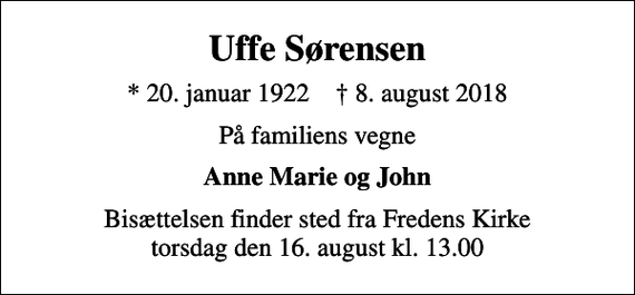 <p>Uffe Sørensen<br />* 20. januar 1922 ✝ 8. august 2018<br />På familiens vegne<br />Anne Marie og John<br />Bisættelsen finder sted fra Fredens Kirke torsdag den 16. august kl. 13.00</p>