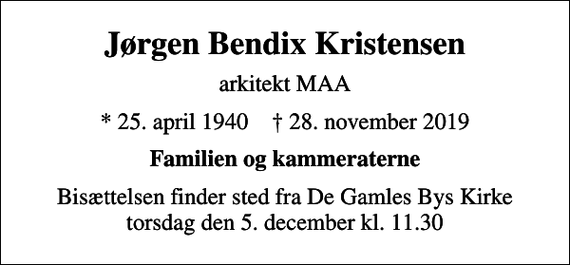 <p>Jørgen Bendix Kristensen<br />arkitekt MAA<br />* 25. april 1940 ✝ 28. november 2019<br />Familien og kammeraterne<br />Bisættelsen finder sted fra torsdag den 5. december kl. 11.30</p>