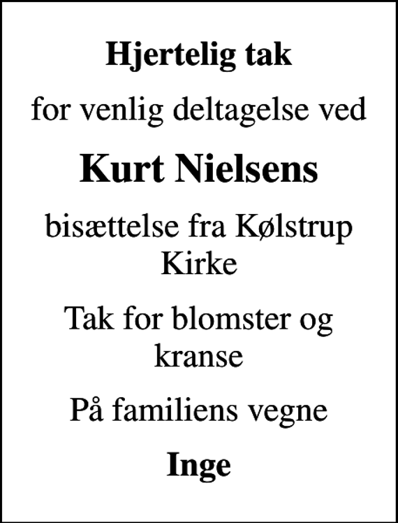 <p>Hjertelig tak<br />for venlig deltagelse ved<br />Kurt Nielsens<br />bisættelse fra Kølstrup Kirke<br />Tak for blomster og kranse<br />På familiens vegne<br />Inge</p>