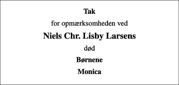 <p>Tak<br />for opmærksomheden ved<br />Niels Chr. Lisby Larsens<br />død<br />Børnene<br />Monica</p>