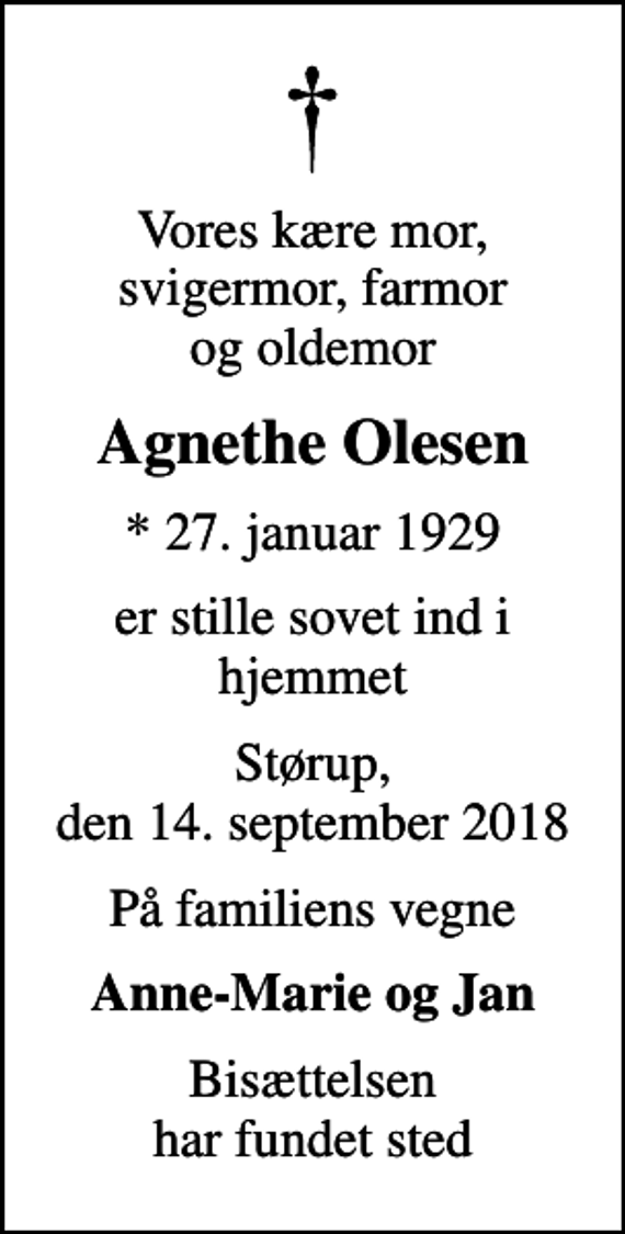 <p>Vores kære mor, svigermor, farmor og oldemor<br />Agnethe Olesen<br />* 27. januar 1929<br />er stille sovet ind i hjemmet<br />Størup, den 14. september 2018<br />På familiens vegne<br />Anne-Marie og Jan<br />Bisættelsen har fundet sted</p>