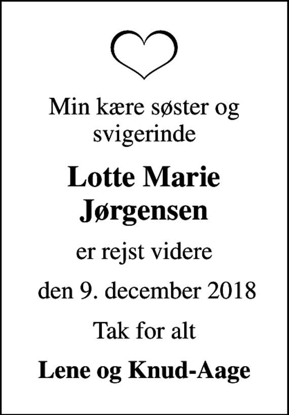 <p>Min kære søster og svigerinde<br />Lotte Marie Jørgensen<br />er rejst videre<br />den 9. december 2018<br />Tak for alt<br />Lene og Knud-Aage</p>