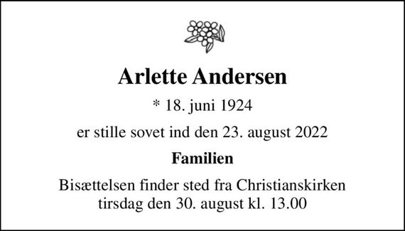 Arlette Andersen
* 18. juni 1924
er stille sovet ind den 23. august 2022
Familien
Bisættelsen finder sted fra Christianskirken  tirsdag den 30. august kl. 13.00